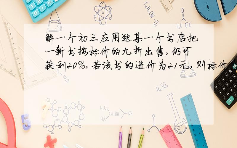 解一个初三应用题某一个书店把一新书按标价的九折出售,仍可获利20%,若该书的进价为21元,则标价为?只列出方程就可以了.很简单,课我就是列不出方程.