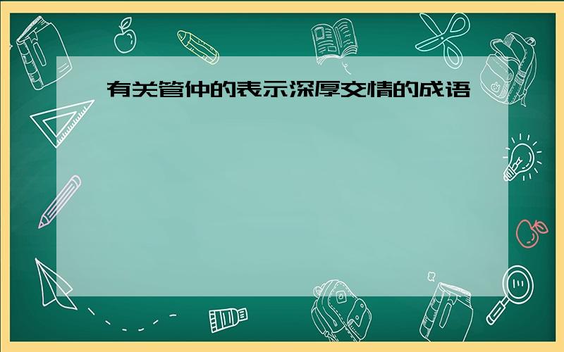 有关管仲的表示深厚交情的成语