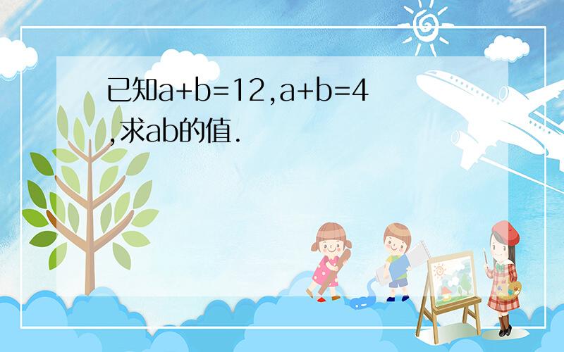 已知a+b=12,a+b=4,求ab的值.