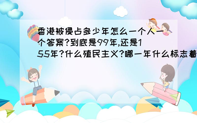 香港被侵占多少年怎么一个人一个答案?到底是99年,还是155年?什么殖民主义?哪一年什么标志着他被侵略?