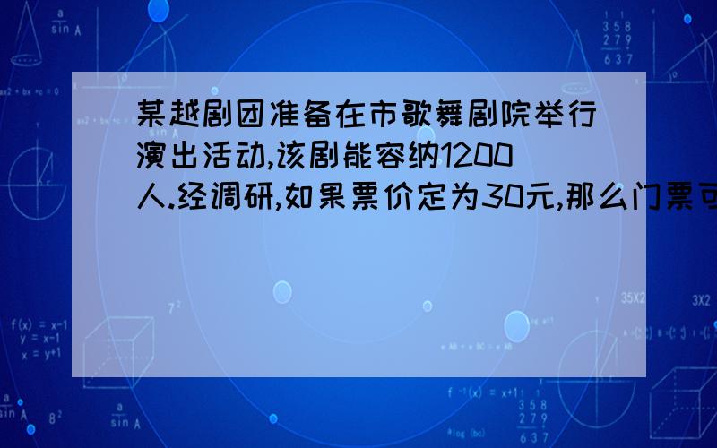 某越剧团准备在市歌舞剧院举行演出活动,该剧能容纳1200人.经调研,如果票价定为30元,那么门票可以全部完.门票每增加1元,售出的门票减少50张.如果想获得28000远的门票收入,票价应定为多少元