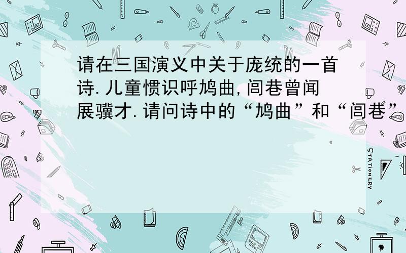 请在三国演义中关于庞统的一首诗.儿童惯识呼鸠曲,闾巷曾闻展骥才.请问诗中的“鸠曲”和“闾巷”分别是什么意思?