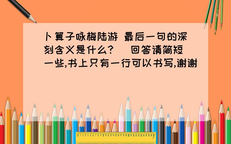 卜算子咏梅陆游 最后一句的深刻含义是什么? （回答请简短一些,书上只有一行可以书写,谢谢）