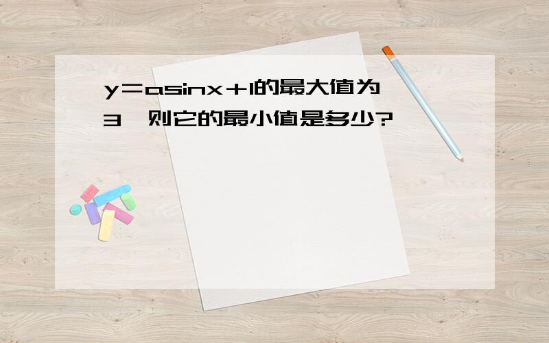 y＝asinx＋1的最大值为3,则它的最小值是多少?