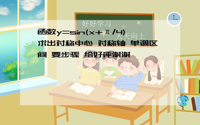 函数y=sin(x+π/4)求出对称中心 对称轴 单调区间 要步骤 给好评谢谢