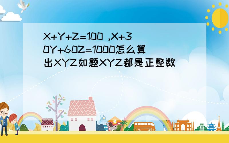 X+Y+Z=100 ,X+30Y+60Z=1000怎么算出XYZ如题XYZ都是正整数