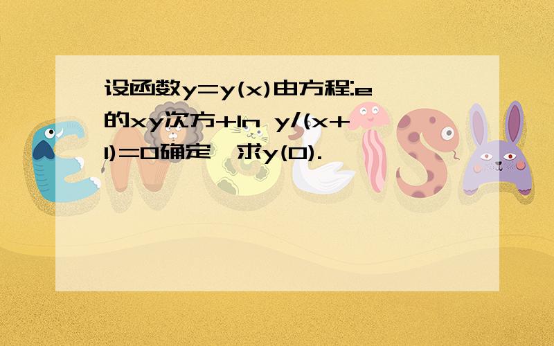 设函数y=y(x)由方程:e的xy次方+ln y/(x+1)=0确定,求y(0).