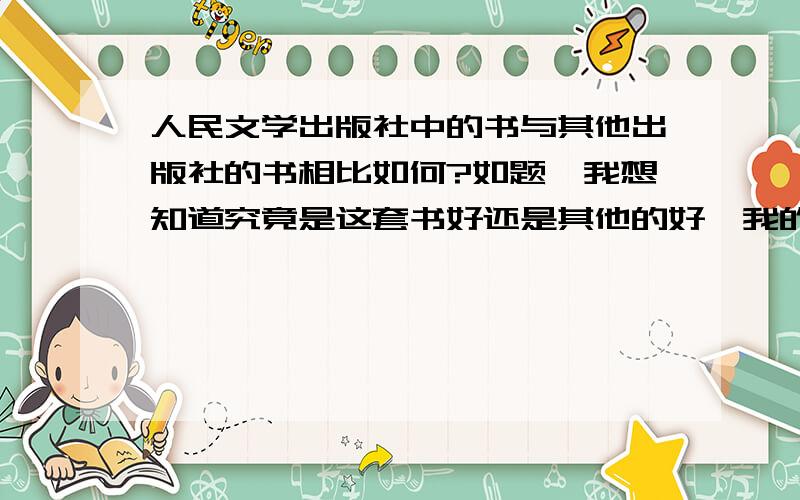 人民文学出版社中的书与其他出版社的书相比如何?如题,我想知道究竟是这套书好还是其他的好,我的意思是,比如茶馆这本书,我想买,是应该买其他杂志社的还是这个系列?我是指书的质量