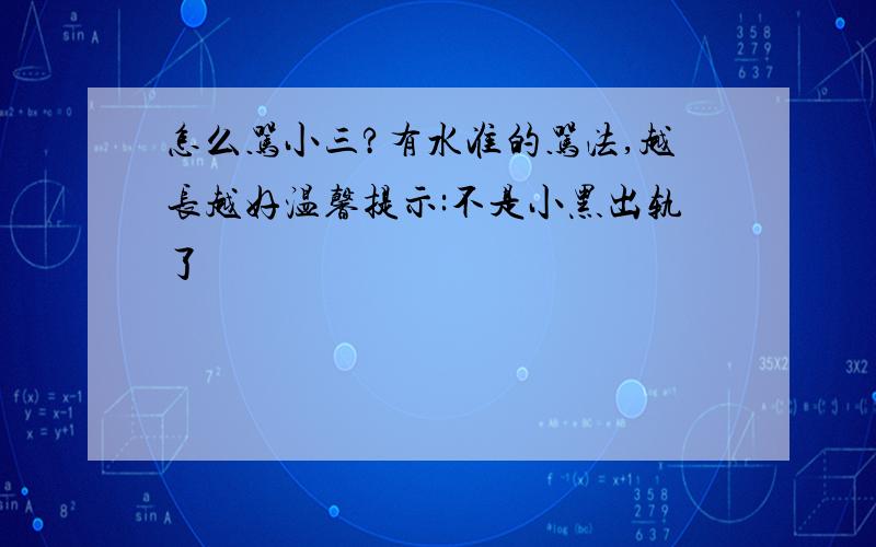 怎么骂小三?有水准的骂法,越长越好温馨提示:不是小黑出轨了