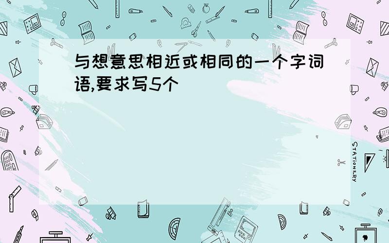 与想意思相近或相同的一个字词语,要求写5个