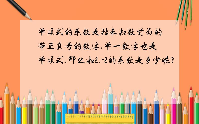 单项式的系数是指未知数前面的带正负号的数字,单一数字也是单项式,那么如2,-2的系数是多少呢?