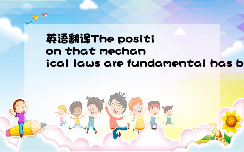 英语翻译The position that mechanical laws are fundamental has become known as the mechanical world view,and the position that electrical laws are fundamental has become known as the electromagnetic world view.position 和that 引导的从句是