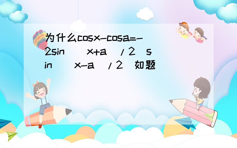 为什么cosx-cosa=-2sin((x+a)/2)sin((x-a)/2)如题