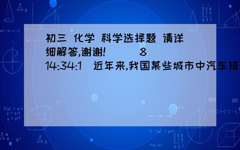 初三 化学 科学选择题 请详细解答,谢谢!    (8 14:34:1)近年来,我国某些城市中汽车排气管装上三效催化转换器,目的是使：①.碳氢化合物迅速转化为二氧化碳和水;②.氮的氧化物转化为氮气,是