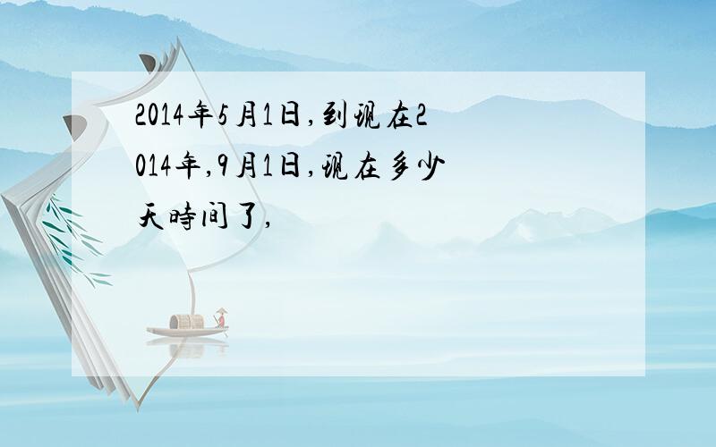 2014年5月1日,到现在2014年,9月1日,现在多少天时间了,