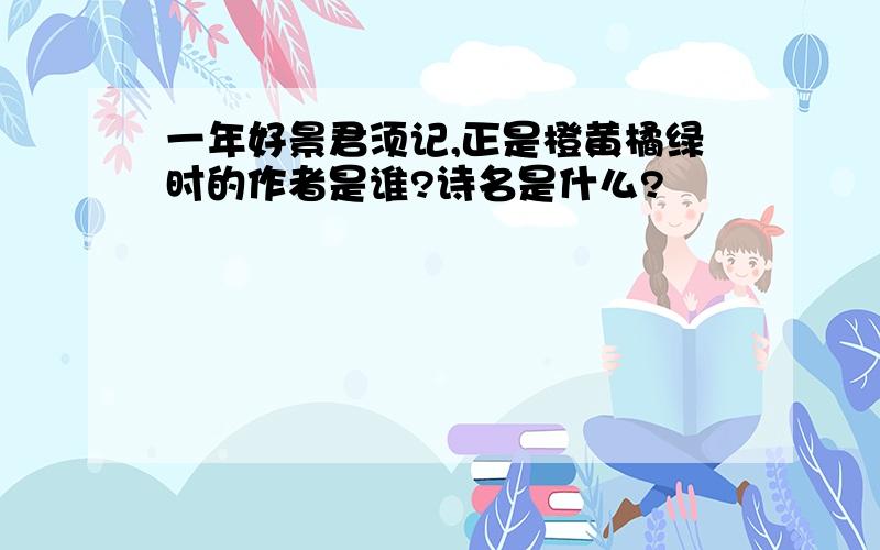 一年好景君须记,正是橙黄橘绿时的作者是谁?诗名是什么?