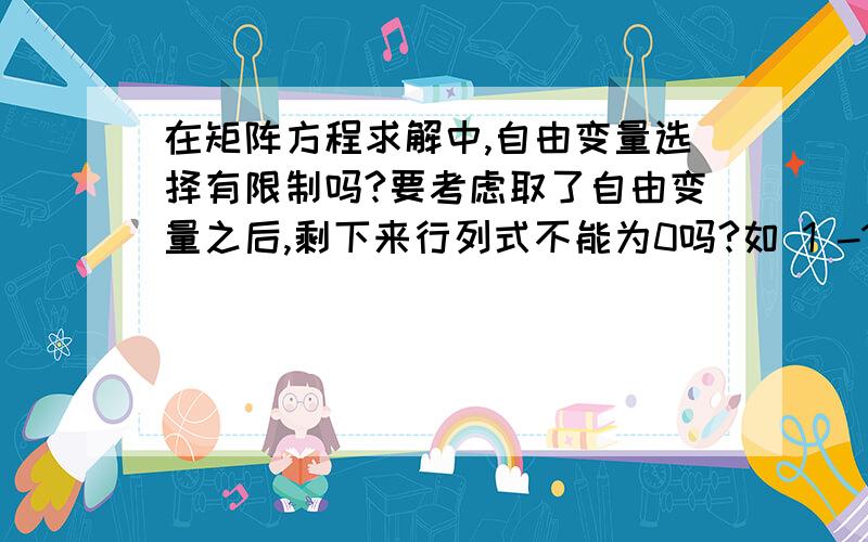 在矩阵方程求解中,自由变量选择有限制吗?要考虑取了自由变量之后,剩下来行列式不能为0吗?如 1 -1 2 0 30 0 1 3 -20 0 0 0 6能取啊a4 a5 书上说不能去这两个,问下为什么