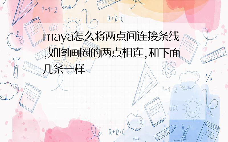 maya怎么将两点间连接条线,如图画圈的两点相连,和下面几条一样