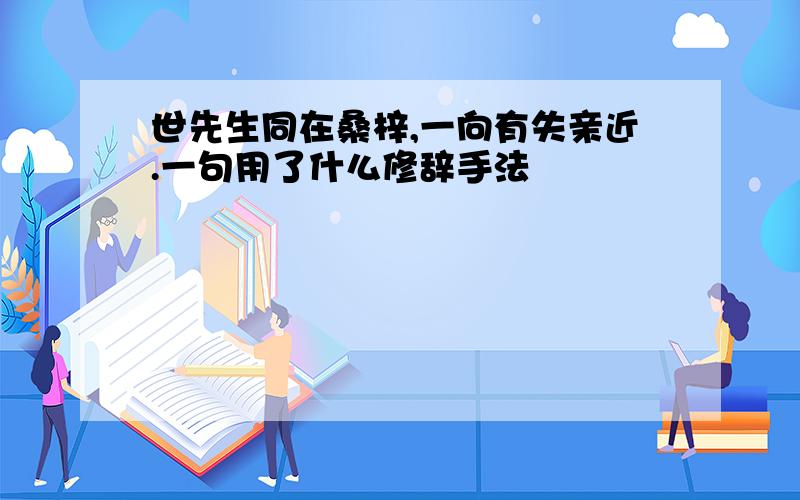 世先生同在桑梓,一向有失亲近.一句用了什么修辞手法