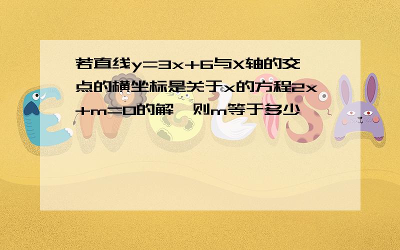 若直线y=3x+6与X轴的交点的横坐标是关于x的方程2x+m=0的解,则m等于多少