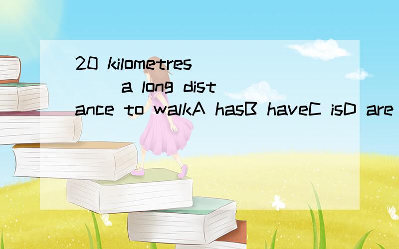 20 kilometres __ a long distance to walkA hasB haveC isD are