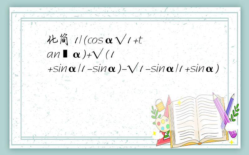 化简 1/（cosα√1+tan²α）+√（1+sinα/1-sinα）-√1-sinα/1+sinα）