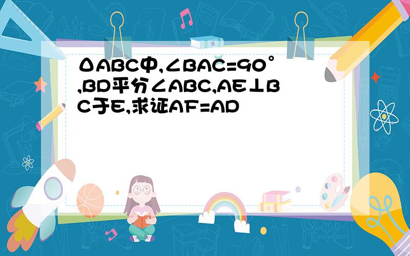 ΔABC中,∠BAC=90°,BD平分∠ABC,AE⊥BC于E,求证AF=AD