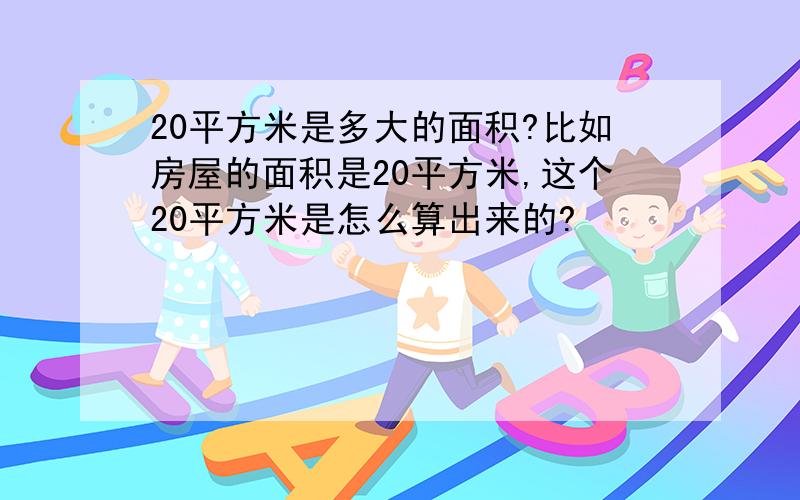 20平方米是多大的面积?比如房屋的面积是20平方米,这个20平方米是怎么算出来的?