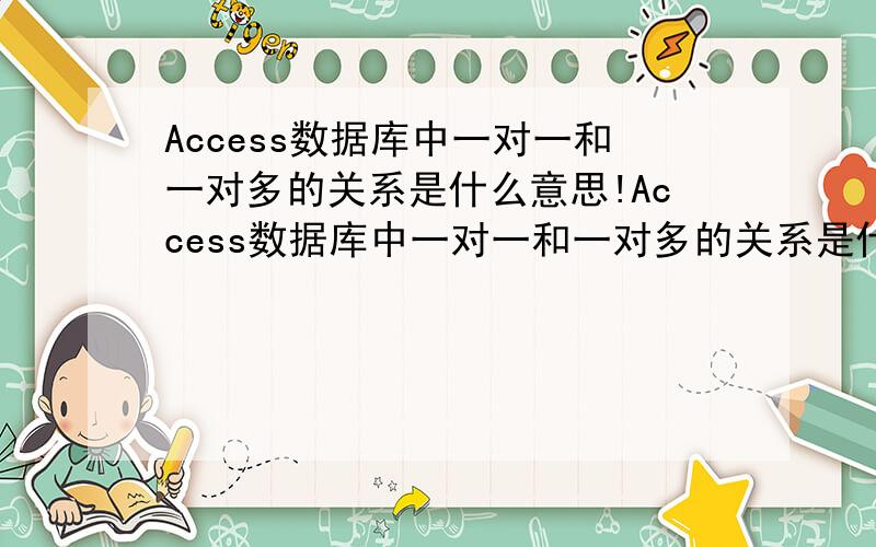 Access数据库中一对一和一对多的关系是什么意思!Access数据库中一对一和一对多的关系是什么意思?我记得以前学的时候是指两个字段之间的关系,前天看一本书说是一个表中具有唯一索引的字