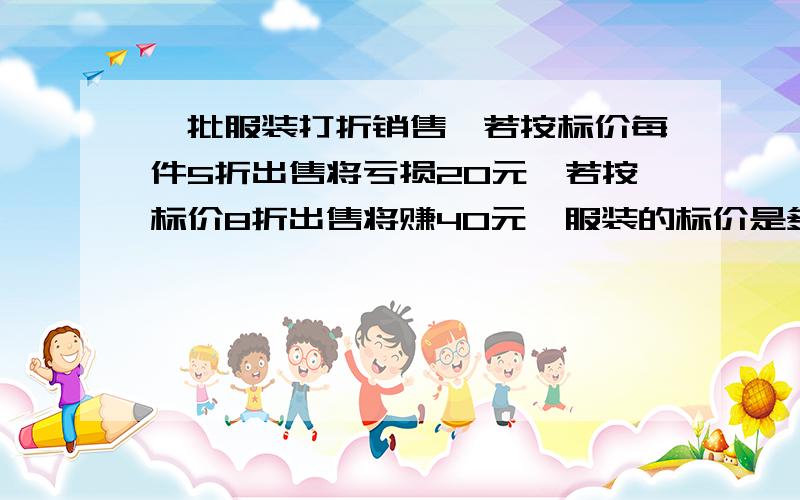 一批服装打折销售,若按标价每件5折出售将亏损20元,若按标价8折出售将赚40元,服装的标价是多少元?