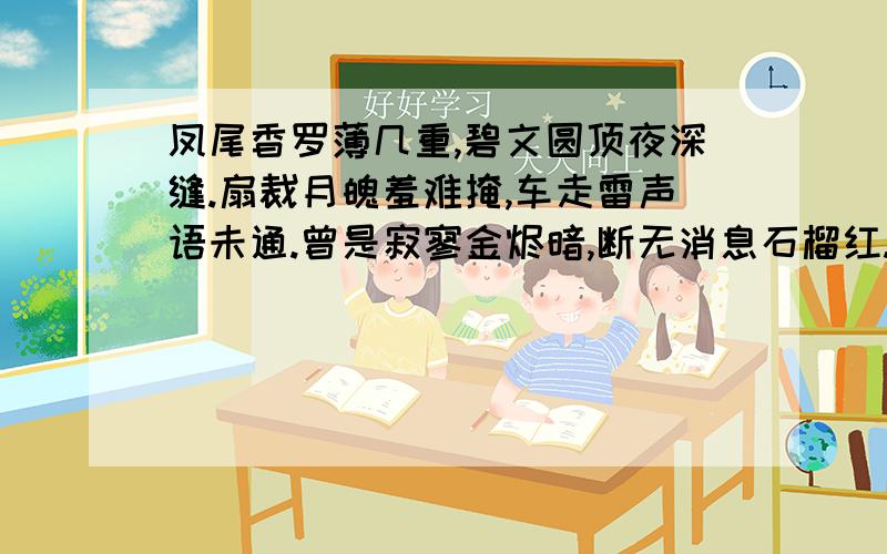 凤尾香罗薄几重,碧文圆顶夜深缝.扇裁月魄羞难掩,车走雷声语未通.曾是寂寥金烬暗,断无消息石榴红.