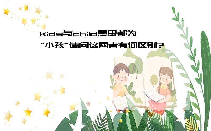 kids与child意思都为“小孩”请问这两者有何区别?