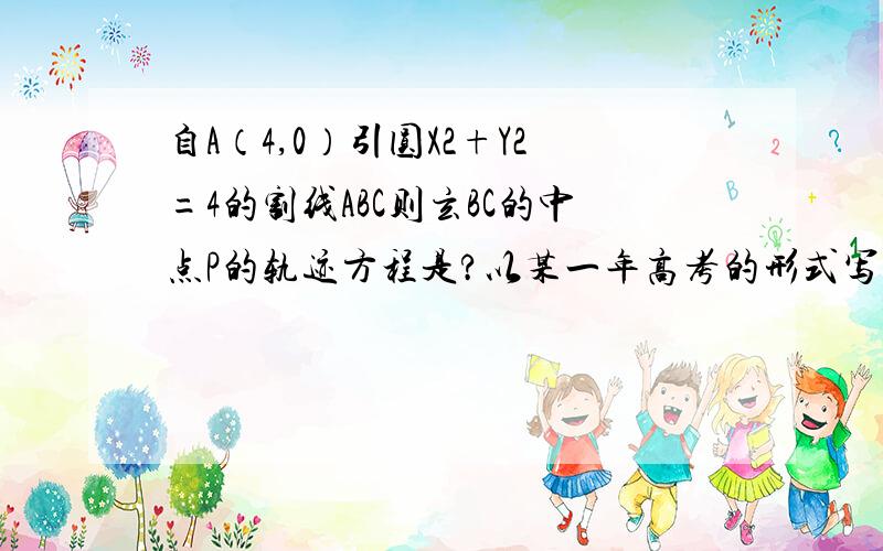 自A（4,0）引圆X2+Y2=4的割线ABC则玄BC的中点P的轨迹方程是?以某一年高考的形式写过程 如果我满意分数随你