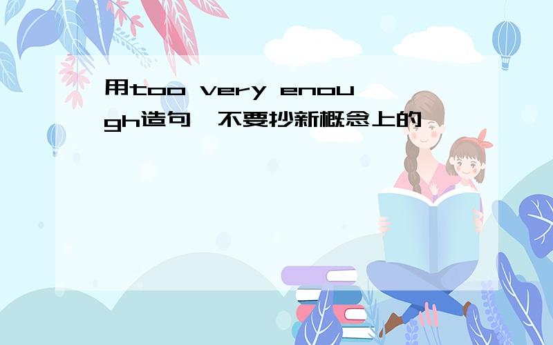 用too very enough造句,不要抄新概念上的