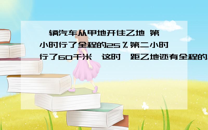 一辆汽车从甲地开往乙地 第一小时行了全程的25％第二小时行了60千米,这时,距乙地还有全程的二十分之九,甲乙地相聚多少千米?