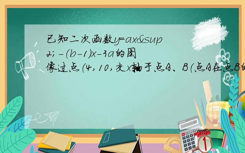 已知二次函数y=ax²-（b-1）x-3a的图像过点（4,10,交x轴于点A、B（点A在点B的左边）,且3OA=OB,求二