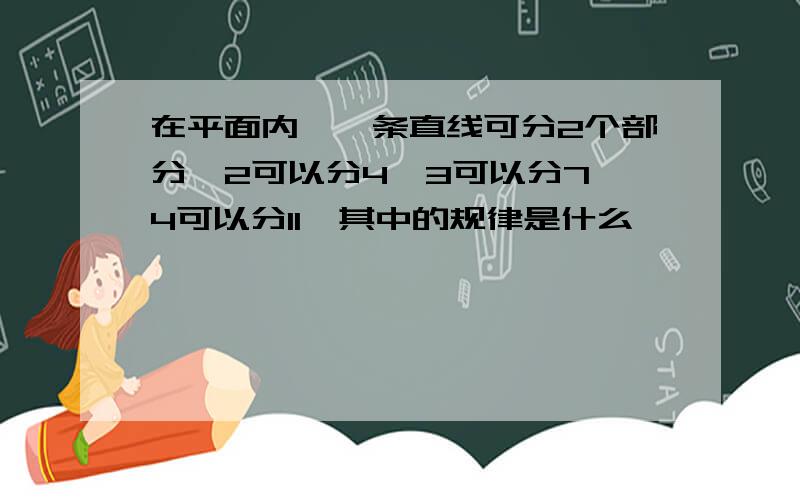 在平面内,一条直线可分2个部分,2可以分4,3可以分7,4可以分11,其中的规律是什么