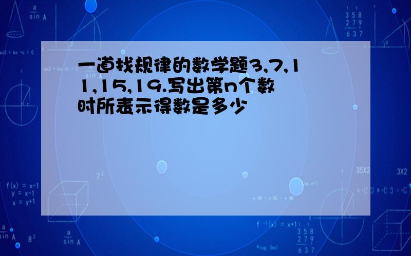 一道找规律的数学题3,7,11,15,19.写出第n个数时所表示得数是多少