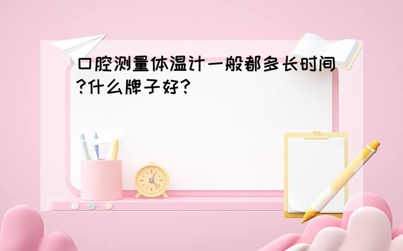 口腔测量体温计一般都多长时间?什么牌子好?