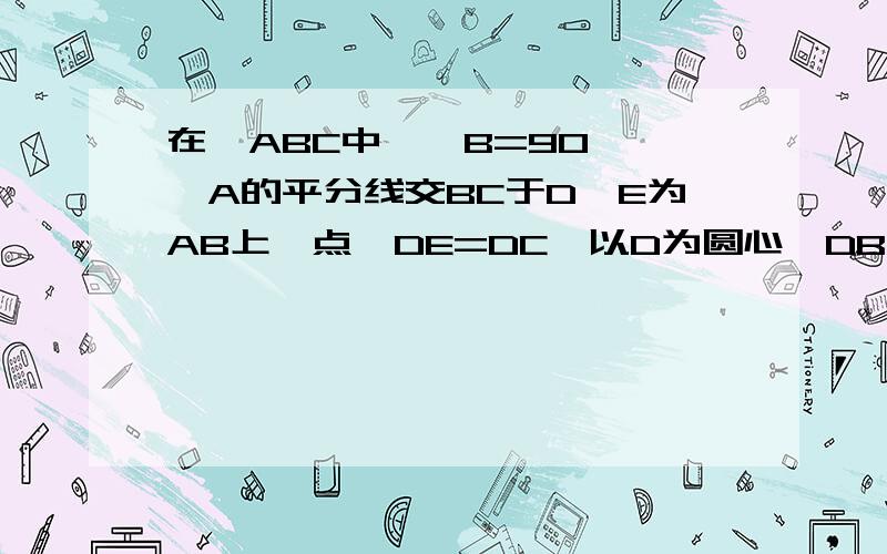 在△ABC中,∠B=90°,∠A的平分线交BC于D,E为AB上一点,DE=DC,以D为圆心,DB长为半径作圆D（1）试判断直线AC与圆D的位置关系,并说明理由：（2）线段AB,EB,AC之间有怎样的数量关系,请说明理由