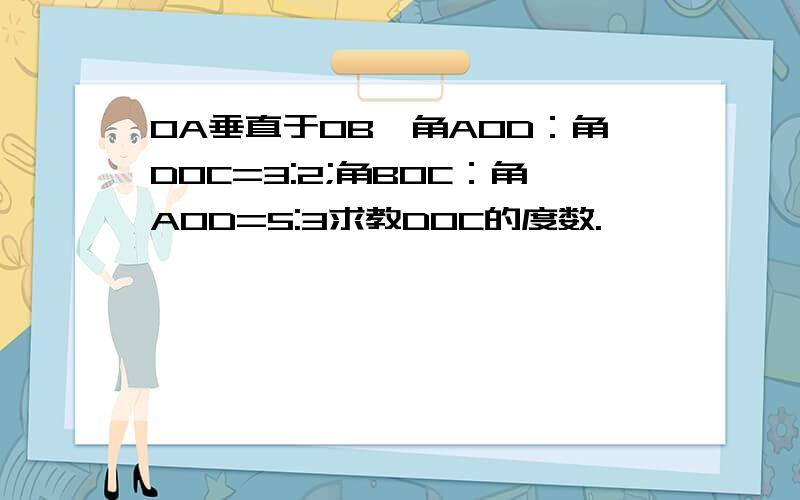 OA垂直于OB,角AOD：角DOC=3:2;角BOC：角AOD=5:3求教DOC的度数.