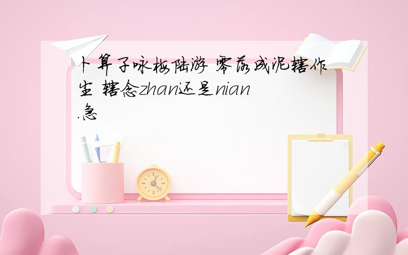 卜算子咏梅陆游 零落成泥辗作尘 辗念zhan还是nian.急