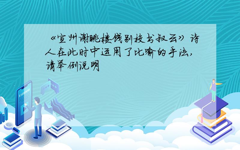 《宣州谢眺楼饯别校书叔云》诗人在此时中运用了比喻的手法,请举例说明