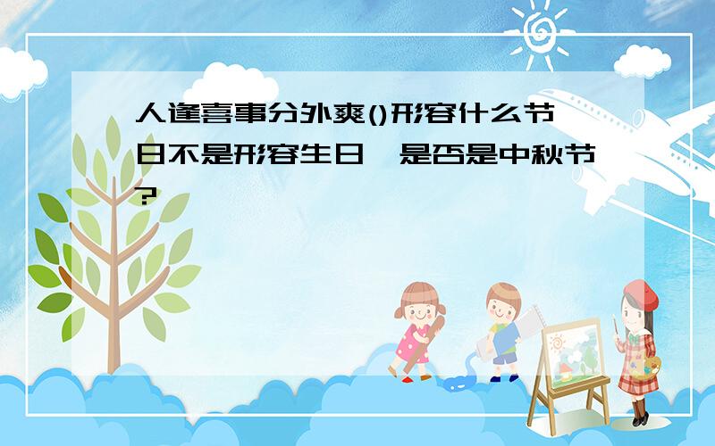 人逢喜事分外爽()形容什么节日不是形容生日,是否是中秋节?