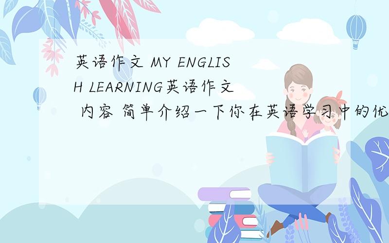 英语作文 MY ENGLISH LEARNING英语作文 内容 简单介绍一下你在英语学习中的优势与不足,并针对不足之处,提出改进的方法,打算如何学好英语. 就这些了60字左右 求你了帮帮我把