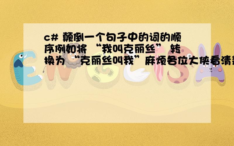 c# 颠倒一个句子中的词的顺序例如将 “我叫克丽丝” 转换为 “克丽丝叫我”麻烦各位大侠看清楚不是转换“成丝丽克叫我”,而是“克丽丝叫我”