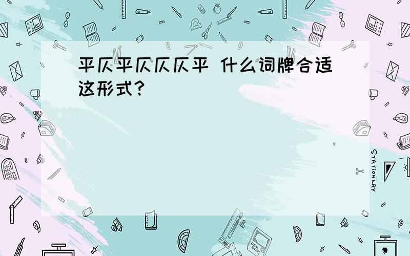 平仄平仄仄仄平 什么词牌合适这形式?