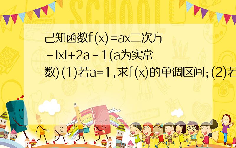 己知函数f(x)=ax二次方-IxI+2a-1(a为实常数)(1)若a=1,求f(x)的单调区间;(2)若a>0,设f(x)在区间[1,2]的最小值为g(a),求g(a)的表达式;