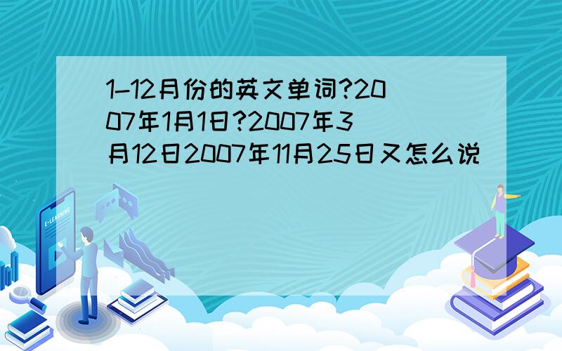 1-12月份的英文单词?2007年1月1日?2007年3月12日2007年11月25日又怎么说