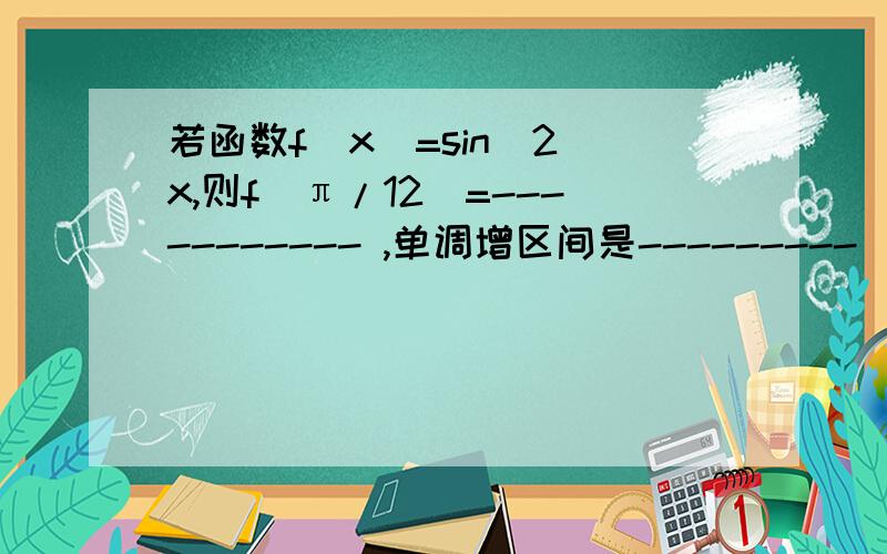 若函数f(x)=sin^2 x,则f(π/12)=----------- ,单调增区间是---------